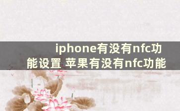 iphone有没有nfc功能设置 苹果有没有nfc功能